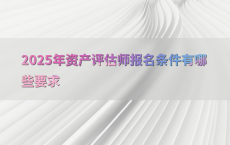 2025年资产评估师报名条件有哪些要求