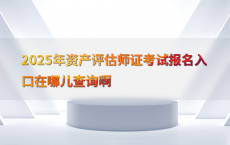 2025年资产评估师证考试报名入口在哪儿查询啊
