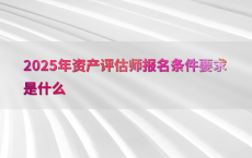 2025年资产评估师报名条件要求是什么