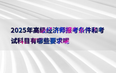 2025年高级经济师报考条件和考试科目有哪些要求呢