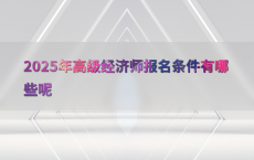 2025年高级经济师报名条件有哪些呢