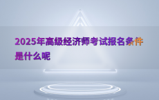 2025年高级经济师考试报名条件是什么呢