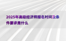 2025年高级经济师报名时间及条件要求是什么
