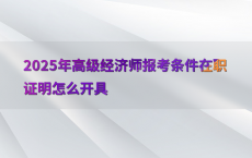 2025年高级经济师报考条件在职证明怎么开具
