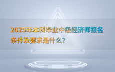 2025年本科毕业中级经济师报名条件及要求是什么?
