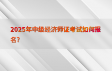 2025年中级经济师证考试如何报名?