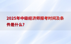2025年中级经济师报考时间及条件是什么?
