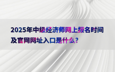 2025年中级经济师网上报名时间及官网网址入口是什么?