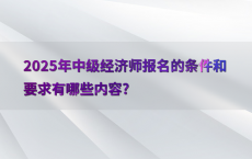 2025年中级经济师报名的条件和要求有哪些内容?