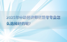 2025年中级经济师证报考专业怎么选择好的呢?