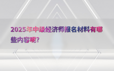 2025年中级经济师报名材料有哪些内容呢?