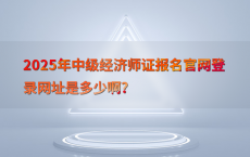 2025年中级经济师证报名官网登录网址是多少啊?