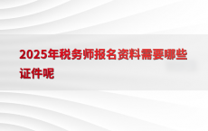 2025年税务师报名资料需要哪些证件呢