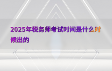 2025年税务师考试时间是什么时候出的