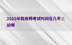 2025年税务师考试时间在几号之前啊