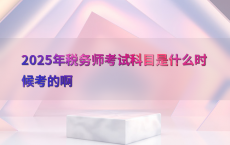 2025年税务师考试科目是什么时候考的啊