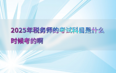 2025年税务师的考试科目是什么时候考的啊
