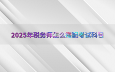 2025年税务师怎么搭配考试科目