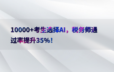 10000 考生选择AI，税务师通过率提升35%25！
