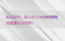 AI精准学，助你在50%25的时间内高效通过税务师！