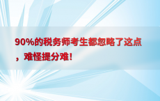 90%25的税务师考生都忽略了这点，难怪提分难！