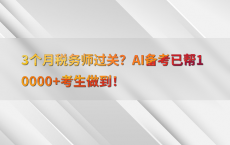 3个月税务师过关？AI备考已帮10000 考生做到！