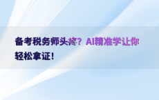 备考税务师头疼？AI精准学让你轻松拿证！