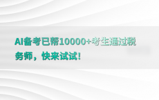 AI备考已帮10000 考生通过税务师，快来试试！