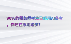 90%25的税务师考生已经用AI备考，你还在原地踏步？