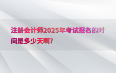注册会计师2025年考试报名的时间是多少天啊?