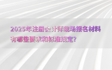 2025年注册会计师现场报名材料有哪些要求和标准规定?