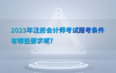 2025年注册会计师考试报考条件有哪些要求呢?