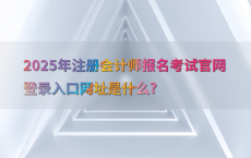 2025年注册会计师报名考试官网登录入口网址是什么?