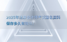 2025年注册会计师考试报名资料保存多久有效啊?