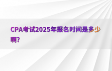 CPA考试2025年报名时间是多少啊?