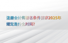 注册会计师报名条件要求2025年规定是什么时间?