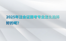 2025年注会证报考专业怎么选择好的呢?