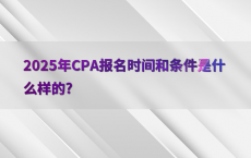 2025年CPA报名时间和条件是什么样的?