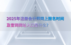 2025年注册会计师网上报名时间及官网网址入口是什么?