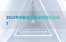 2025年中级会计师考试报名时间?