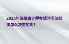 2025年注册会计师考试时间和批次怎么决定的呢?