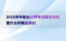 2025年中级会计师考试报名时间是什么时候出来的