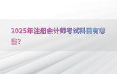 2025年注册会计师考试科目有哪些?