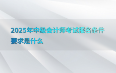 2025年中级会计师考试报名条件要求是什么