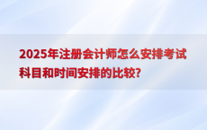 2025年注册会计师怎么安排考试科目和时间安排的比较?