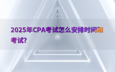 2025年CPA考试怎么安排时间和考试?
