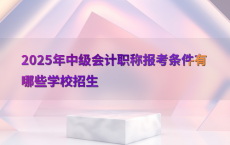 2025年中级会计职称报考条件有哪些学校招生