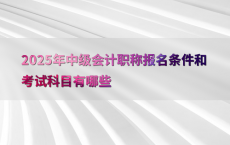 2025年中级会计职称报名条件和考试科目有哪些