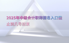 2025年中级会计职称报名入口截止到几号结束