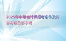 2025年中级会计师报考条件及科目有哪些要求呢